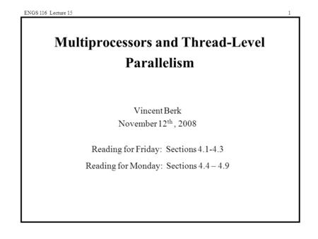 ENGS 116 Lecture 151 Multiprocessors and Thread-Level Parallelism Vincent Berk November 12 th, 2008 Reading for Friday: Sections 4.1-4.3 Reading for Monday: