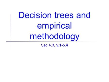 Decision trees and empirical methodology Sec 4.3, 5.1-5.4.