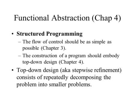 Functional Abstraction (Chap 4) Structured Programming –The flow of control should be as simple as possible (Chapter 3). –The construction of a program.