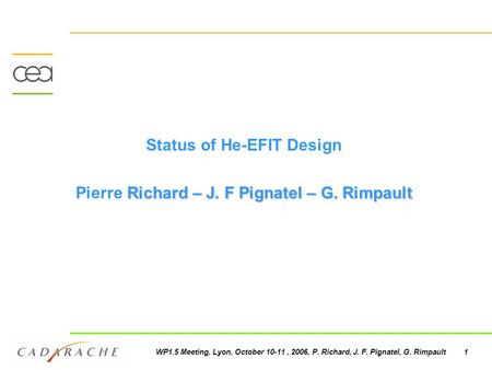 WP1.5 Meeting, Lyon, October 10-11, 2006, P. Richard, J. F. Pignatel, G. Rimpault 1 Status of He-EFIT Design Richard – J. F Pignatel – G. Rimpault Pierre.