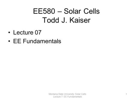 EE580 – Solar Cells Todd J. Kaiser Lecture 07 EE Fundamentals 1Montana State University: Solar Cells Lecture 7: EE Fundamentals.