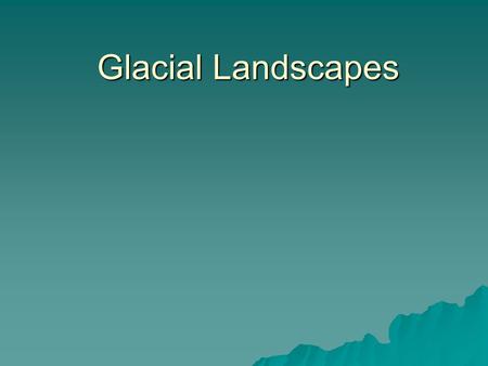 Glacial Landscapes. Erosional Land- scapes  Areal scour vs.  Selective linear erosion.