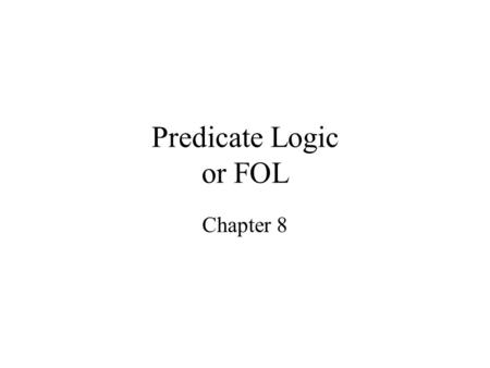 Predicate Logic or FOL Chapter 8. Propositional Logic can’t say If X is married to Y, then Y is married to X. If X is west of Y, and Y is west of Z, then.