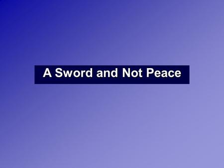 A Sword and Not Peace. Matthew 10:34 “Do not suppose that I have come to bring peace to the earth. I did not come to bring peace, but a sword. Luke 12:51.