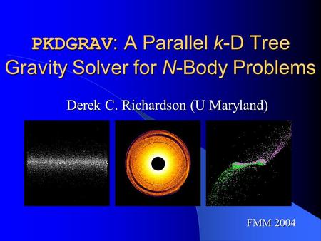 Derek C. Richardson (U Maryland) PKDGRAV : A Parallel k-D Tree Gravity Solver for N-Body Problems FMM 2004.