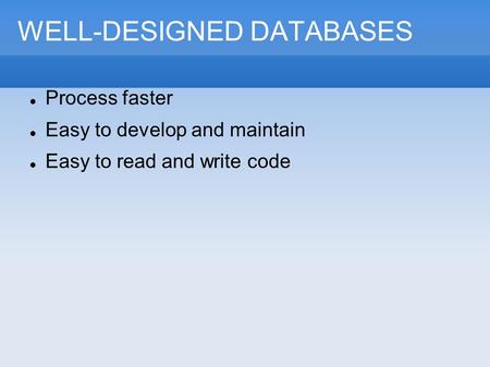 WELL-DESIGNED DATABASES Process faster Easy to develop and maintain Easy to read and write code.