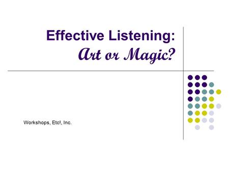 Effective Listening: Art or Magic? Workshops, Etc!, Inc.