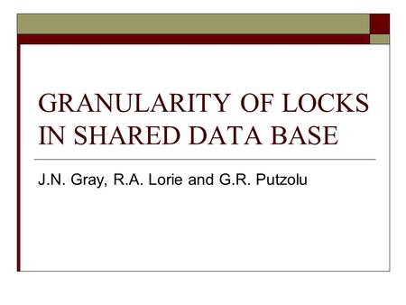 GRANULARITY OF LOCKS IN SHARED DATA BASE J.N. Gray, R.A. Lorie and G.R. Putzolu.