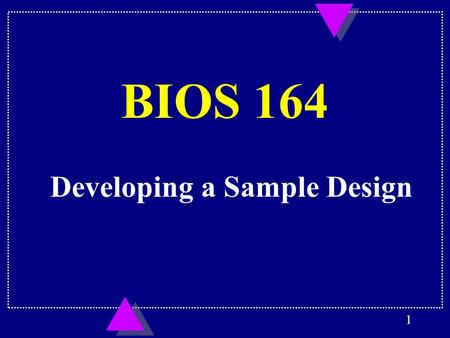 1 BIOS 164 Developing a Sample Design. 2 Presentation #8 Lecture Notes:12.
