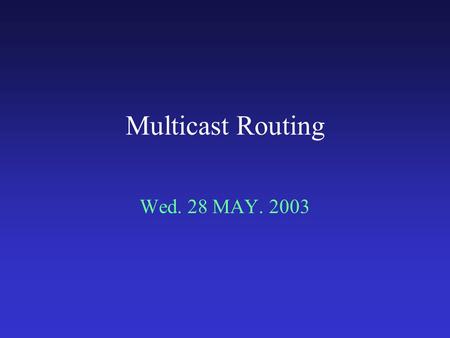 Multicast Routing Wed. 28 MAY. 2003. Introduction based on number of receivers of the packet or massage: “A technique for the efficient distribution of.