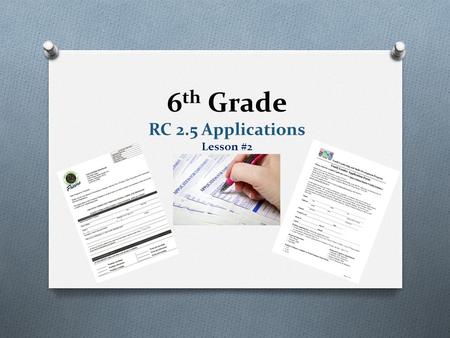 6 th Grade RC 2.5 Applications Lesson #2. Type of Application Form PurposeVisual Public Library CardCheck out books, resources, and computer access.