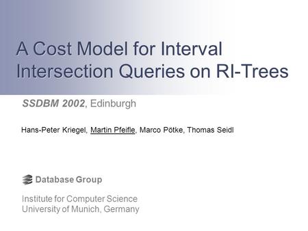 Hans-Peter Kriegel, Martin Pfeifle, Marco Pötke, Thomas Seidl A Cost Model for Interval Intersection Queries on RI-Trees Institute for Computer Science.