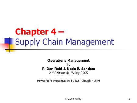 © 2005 Wiley1 Chapter 4 – Supply Chain Management Operations Management by R. Dan Reid & Nada R. Sanders 2 nd Edition © Wiley 2005 PowerPoint Presentation.