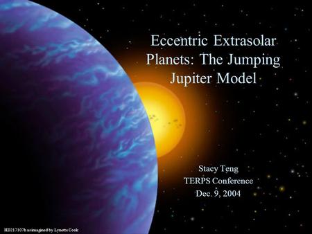 Eccentric Extrasolar Planets: The Jumping Jupiter Model HD217107b as imagined by Lynette Cook Stacy Teng TERPS Conference Dec. 9, 2004.