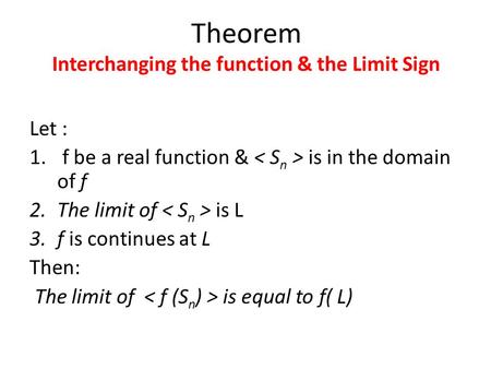 Theorem Interchanging the function & the Limit Sign Let : 1. f be a real function & is in the domain of f 2.The limit of is L 3.f is continues at L Then: