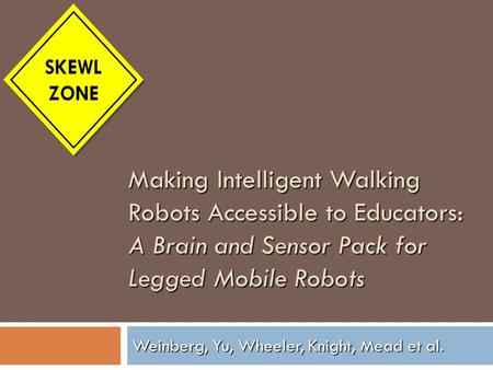 Making Intelligent Walking Robots Accessible to Educators: A Brain and Sensor Pack for Legged Mobile Robots Weinberg, Yu, Wheeler, Knight, Mead et al.