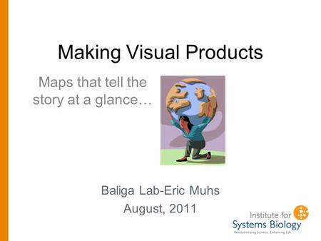 Making Visual Products Baliga Lab-Eric Muhs August, 2011 Maps that tell the story at a glance…