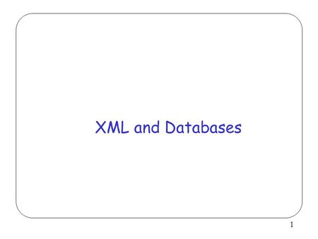 1 XML and Databases. 2 Outline (ambitious) Background: documents (SGML/HTML) and databases (structured and semistructured data) XML Basics and Document.