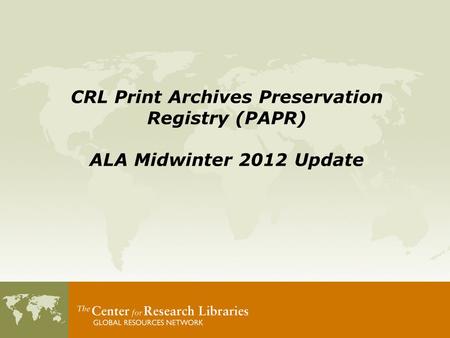 CRL Print Archives Preservation Registry (PAPR) ALA Midwinter 2012 Update.