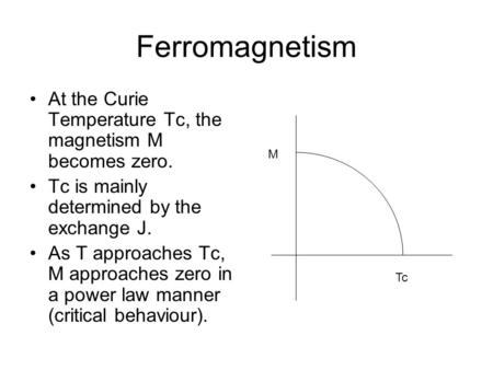 Ferromagnetism At the Curie Temperature Tc, the magnetism M becomes zero. Tc is mainly determined by the exchange J. As T approaches Tc, M approaches zero.