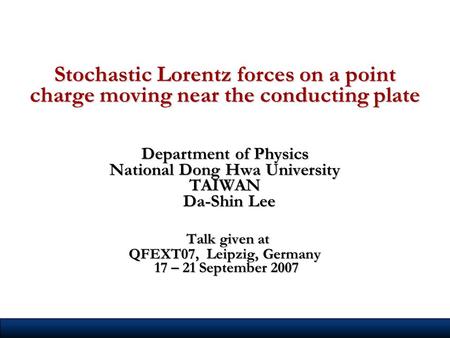 Stochastic Lorentz forces on a point charge moving near the conducting plate Department of Physics National Dong Hwa University TAIWAN Da-Shin Lee Talk.