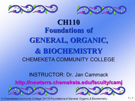1 - 1 © Chemeketa Community College: Ch110 Foundations of General, Organic,& Biochemistry CH110 Foundations of GENERAL, ORGANIC, & BIOCHEMISTRY CHEMEKETA.