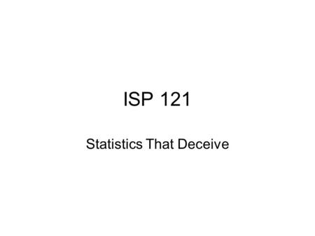 ISP 121 Statistics That Deceive. Simpson’s Paradox It’s a well accepted rule of thumb that the larger the data set, the better Simpson’s Paradox demonstrates.