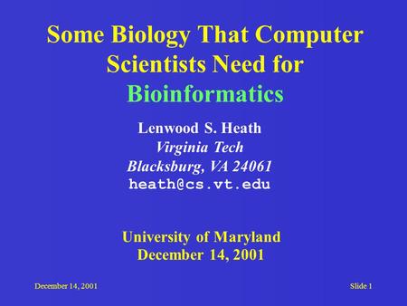December 14, 2001Slide 1 Some Biology That Computer Scientists Need for Bioinformatics Lenwood S. Heath Virginia Tech Blacksburg, VA 24061