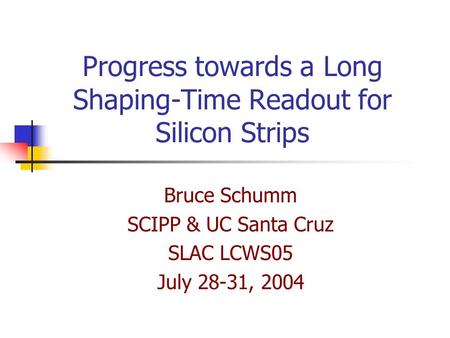 Progress towards a Long Shaping-Time Readout for Silicon Strips Bruce Schumm SCIPP & UC Santa Cruz SLAC LCWS05 July 28-31, 2004.