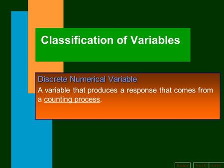 B a c kn e x t h o m e Classification of Variables Discrete Numerical Variable A variable that produces a response that comes from a counting process.