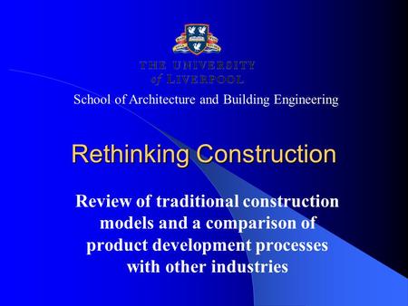 Rethinking Construction Review of traditional construction models and a comparison of product development processes with other industries School of Architecture.