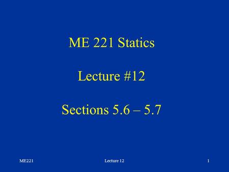 ME221Lecture 121 ME 221 Statics Lecture #12 Sections 5.6 – 5.7.