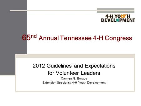 65 nd Annual Tennessee 4-H Congress 2012 Guidelines and Expectations for Volunteer Leaders Carmen G. Burgos Extension Specialist, 4-H Youth Development.