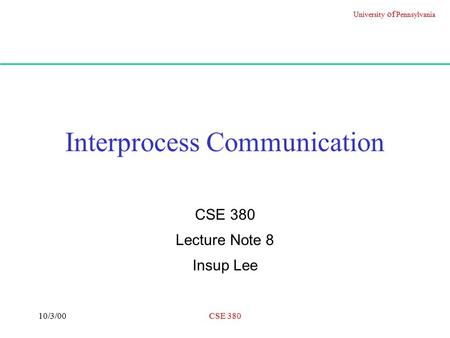 University of Pennsylvania 10/3/00CSE 380 Interprocess Communication CSE 380 Lecture Note 8 Insup Lee.