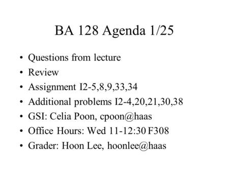 BA 128 Agenda 1/25 Questions from lecture Review Assignment I2-5,8,9,33,34 Additional problems I2-4,20,21,30,38 GSI: Celia Poon, Office Hours: