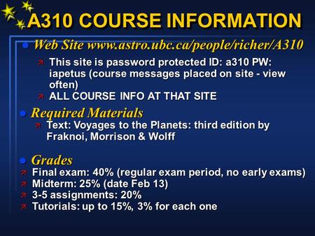 A310 COURSE INFORMATION l Web Site www.astro.ubc.ca/people/richer/A310 l Required Materials l Grades ä This site is password protected ID: a310 PW: iapetus.