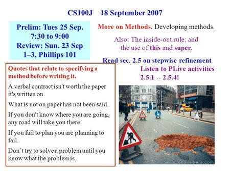 1 CS100J 18 September 2007 More on Methods. Developing methods. Also: The inside-out rule; and the use of this and super. Read sec. 2.5 on stepwise refinement.