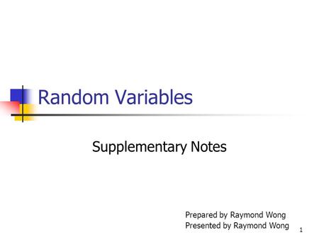 1 Random Variables Supplementary Notes Prepared by Raymond Wong Presented by Raymond Wong.