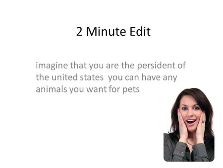 2 Minute Edit imagine that you are the persident of the united states you can have any animals you want for pets.