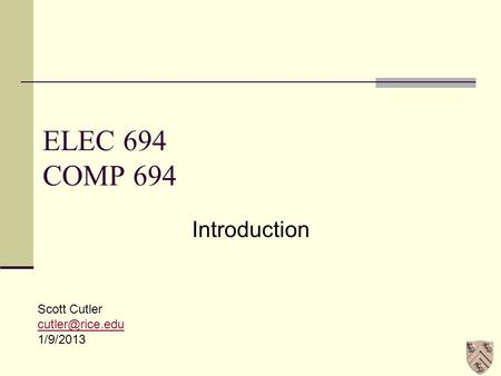 ELEC 694 COMP 694 Introduction Scott Cutler 1/9/2013.