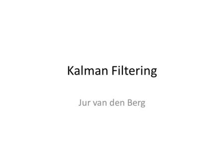 Kalman Filtering Jur van den Berg. Kalman Filtering (Optimal) estimation of the (hidden) state of a linear dynamic process of which we obtain noisy (partial)