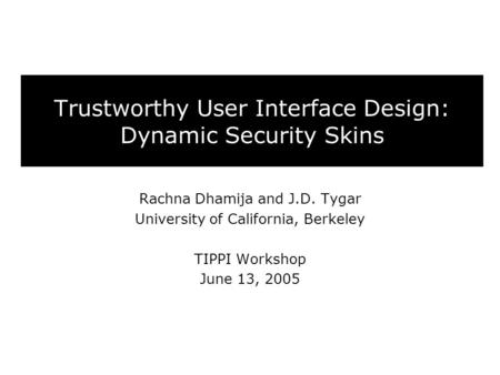 Trustworthy User Interface Design: Dynamic Security Skins Rachna Dhamija and J.D. Tygar University of California, Berkeley TIPPI Workshop June 13, 2005.