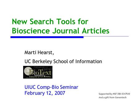 New Search Tools for Bioscience Journal Articles Marti Hearst, UC Berkeley School of Information UIUC Comp-Bio Seminar February 12, 2007 Supported by NSF.