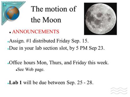 Assign. #1 distributed Friday Sep. 15. Due in your lab section slot, by 5 PM Sep 23. Office hours Mon, Thurs, and Friday this week. See Web page. Lab 1.
