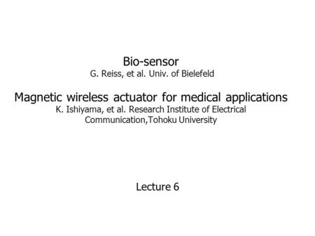 Bio-sensor G. Reiss, et al. Univ. of Bielefeld Magnetic wireless actuator for medical applications K. Ishiyama, et al. Research Institute of Electrical.