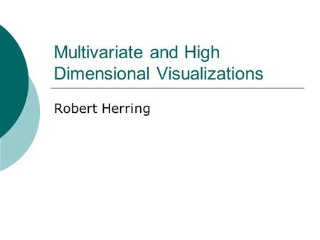 Multivariate and High Dimensional Visualizations Robert Herring.