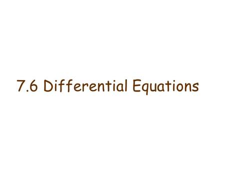 7.6 Differential Equations. Differential Equations Definition A differential equation is an equation involving derivatives of an unknown function and.