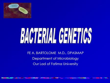 BACTERIAL GENETICS FE A. BARTOLOME M.D., DPASMAP