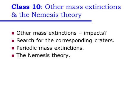 Class 10 : Other mass extinctions & the Nemesis theory Other mass extinctions – impacts? Search for the corresponding craters. Periodic mass extinctions.