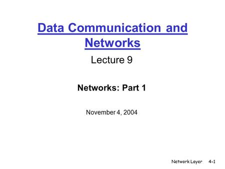 Network Layer4-1 Data Communication and Networks Lecture 9 Networks: Part 1 November 4, 2004.